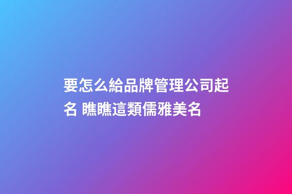 要怎么給品牌管理公司起名 瞧瞧這類儒雅美名-第1張-公司起名-玄機(jī)派